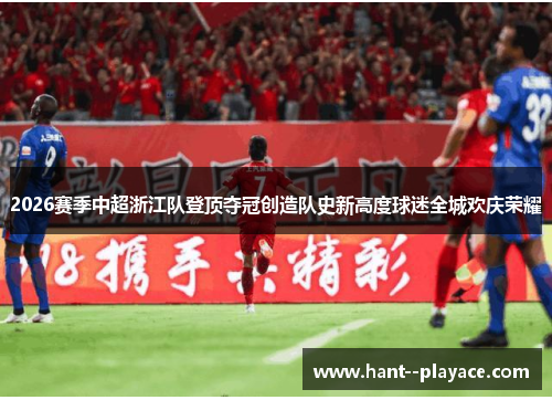 2026赛季中超浙江队登顶夺冠创造队史新高度球迷全城欢庆荣耀