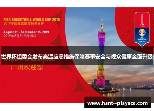世界杯组委会发布高温应急措施保障赛事安全与观众健康全面升级 世界杯组委会发布高温应急措施保障赛事安全与观众健康全面升级