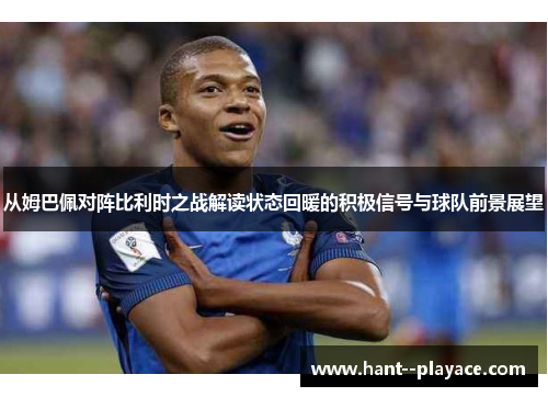 从姆巴佩对阵比利时之战解读状态回暖的积极信号与球队前景展望 从姆巴佩对阵比利时之战解读状态回暖的积极信号与球队前景展望