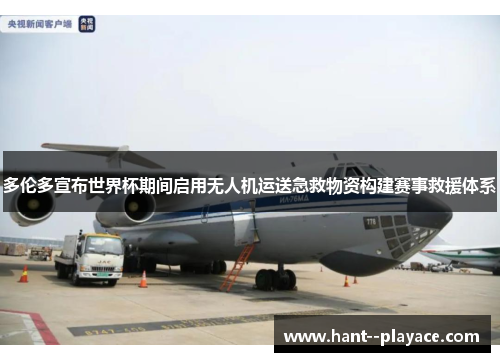 多伦多宣布世界杯期间启用无人机运送急救物资构建赛事救援体系 多伦多宣布世界杯期间启用无人机运送急救物资构建赛事救援体系