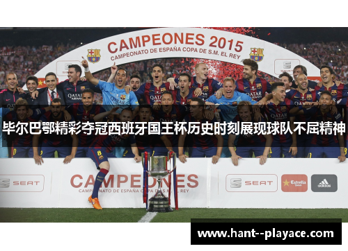 毕尔巴鄂精彩夺冠西班牙国王杯历史时刻展现球队不屈精神 毕尔巴鄂精彩夺冠西班牙国王杯历史时刻展现球队不屈精神