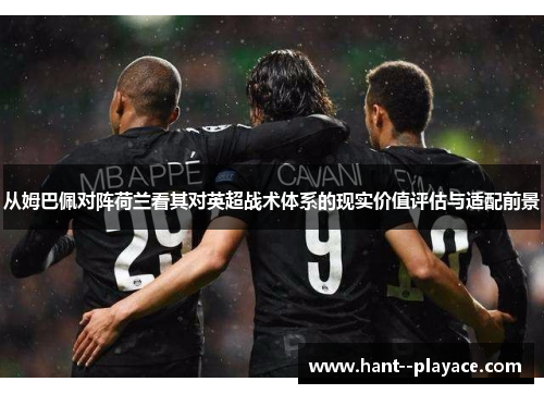 从姆巴佩对阵荷兰看其对英超战术体系的现实价值评估与适配前景 从姆巴佩对阵荷兰看其对英超战术体系的现实价值评估与适配前景