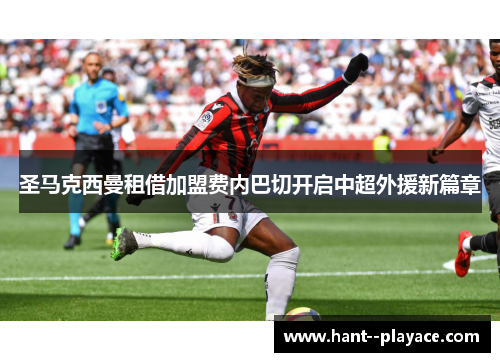 圣马克西曼租借加盟费内巴切开启中超外援新篇章