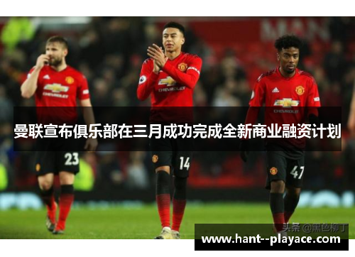 曼联宣布俱乐部在三月成功完成全新商业融资计划