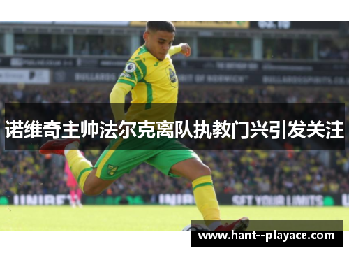 诺维奇主帅法尔克离队执教门兴引发关注 诺维奇主帅法尔克离队执教门兴引发关注