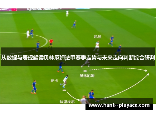 从数据与表现解读贝林厄姆法甲赛季走势与未来走向判断综合研判 从数据与表现解读贝林厄姆法甲赛季走势与未来走向判断综合研判