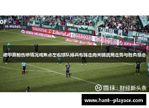 德甲赛前伤停情况成焦点左右球队排兵布阵走向关键战局走势与胜负悬念 德甲赛前伤停情况成焦点左右球队排兵布阵走向关键战局走势与胜负悬念